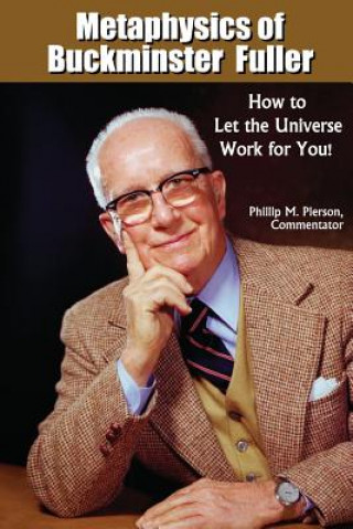 Könyv Metaphysics of Buckminster Fuller: How to Let the Universe Work for You! Phillip M Pierson