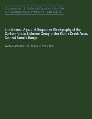 Könyv Lithofacies, Age, and Sequence Stratigraphy of the Carboniferous Lisburne Group in the Skimo Creek Area, Central Brooks Range U S Geological Survey