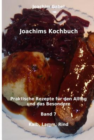 Könyv Joachims Kochbuch Band 7 Kalb, Lamm, Rind: Praktische Rezepte für den Alltag und das Besondere Joachim Gabel
