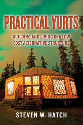Carte Practical Yurts: Building and Living in a Low Cost Alternative Structure Steven W Hatch