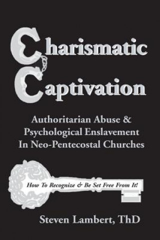 Kniha Charismatic Captivation: Authoritarian Abuse & Psychological Enslavement In Neo-Pentecostal Churches Steven Lambert Thd