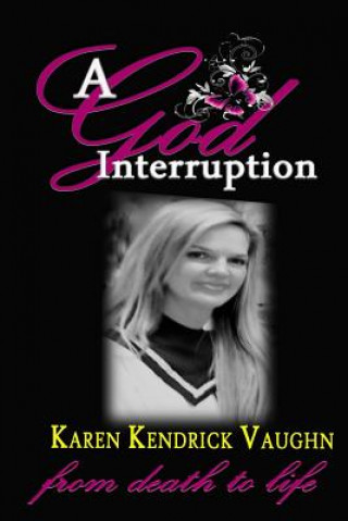 Kniha A God Interruption: "Even death had to obey" The Karen Kendrick Miracle Story Karen Kaye Kendrick