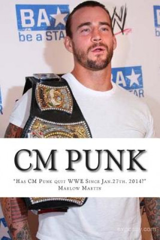 Kniha CM Punk: The CM Punk Story "Has he quit the WWE Since Jan. 27th. 2014?" Marlow Jermaine Martin