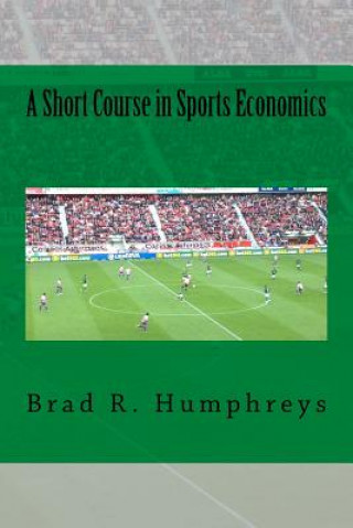 Knjiga A Short Course in Sports Economics Dr Brad R Humphreys