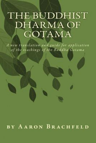 Könyv The Buddhist Dharma of Gotama: A new translation and guide for application of the teachings of the Buddha Gotama Shakyamuni Gotama