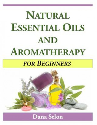 Knjiga Natural Essential Oils and Aromatherapy for Beginners Dana Selon