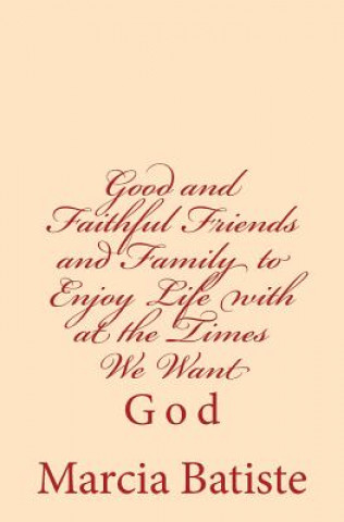 Kniha Good and Faithful Friends and Family to Enjoy Life with at the Times We Want: God Marcia Batiste Smith Wilson