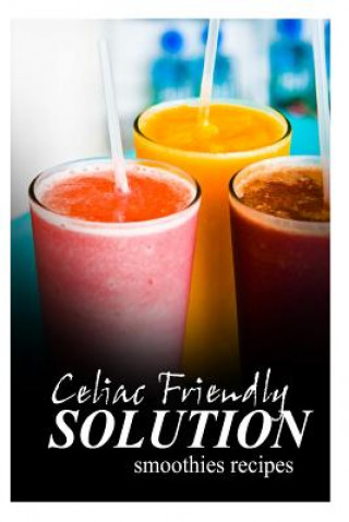 Książka Celiac Friendly Solution - Smoothies Recipes: Ultimate Celiac cookbook series for Celiac disease and gluten sensitivity Celiac Friendly Solution