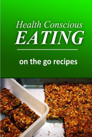 Kniha Health Conscious Eating - On-the-Go Recipes: Healthy Cookbook for Beginners Health Conscious Eating