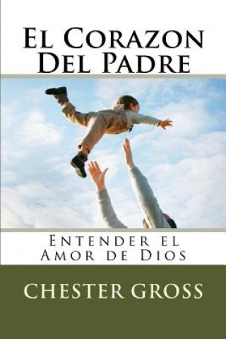 Kniha El Corazon Del Padre: Entender el Amor de Dios Chester M Gross