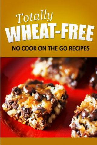 Książka Totally Wheat Free - No Cook On the Go Recipes: Wheat Free Cooking for the Wheat Free Grain Free, Wheat Free Dairy Free lifestyle Totally Wheat Free