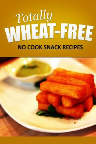 Książka Totally Wheat Free - No Cook Snacks Recipes: Wheat Free Cooking for the Wheat Free Grain Free, Wheat Free Dairy Free lifestyle Totally Wheat Free