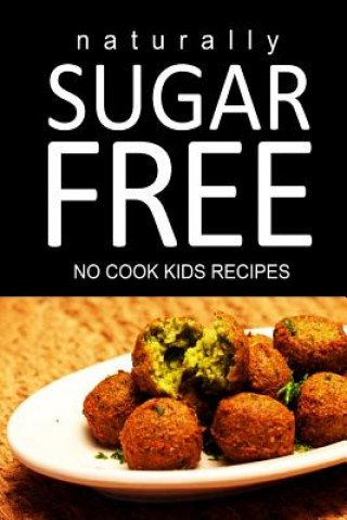 Книга Naturally Sugar Free - No Cook Kids Recipes: Ultimate Sugar Free recipes cookbook series. Recipes for diabetics and diabetic weight loss Naturally Sugar Free