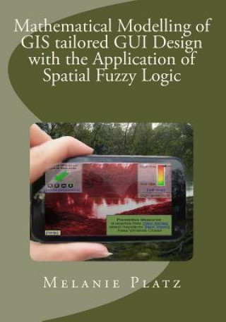 Book Mathematical Modelling of GIS tailored GUI Design: with the Application of Spatial Fuzzy Logic Melanie Platz