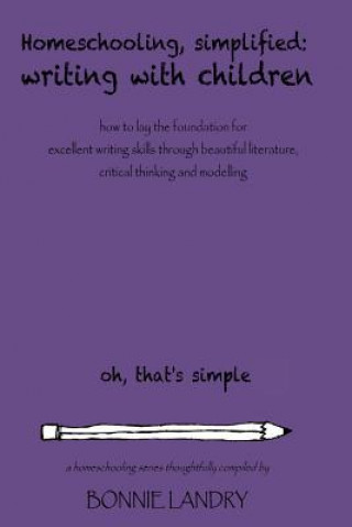 Kniha Homeschooling, Simplified Writing With Children: Homeschooling, simplified: teaching children writing how to lay the foundation for excellent writing Bonnie Landry