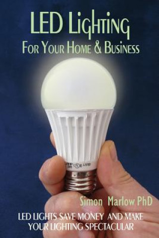 Book LED Lighting for your Home & Business: LED Lights Save Money and Make Your Home Lighting Spectacular Simon P Marlow