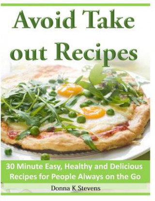 Książka Avoid Take out Recipes: 30 Minute Easy, Healthy and Delicious Recipes for People Always on the Go Donna K Stevens