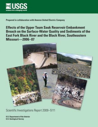 Książka Effects of the Upper Taum Sauk Reservoir Embankment Breach on the Surface- Water Quality and Sediments of the East Fork Black River and the Black Rive U S Department of the Interior