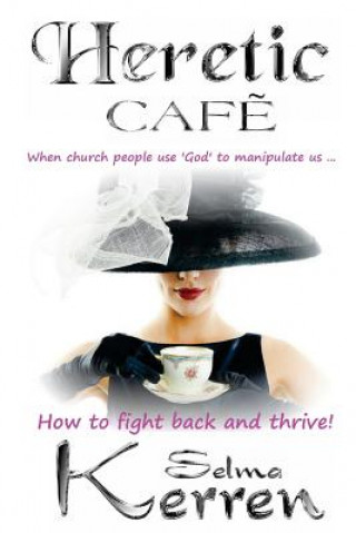 Knjiga Heretic Cafe: When church people use God to manipulate us ... How to fight back and thrive! Selma Kerren