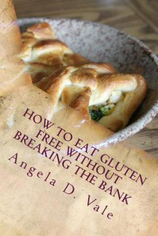 Книга How To Eat Gluten Free Without Breaking The Bank Angela D Vale