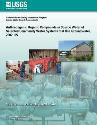 Könyv Anthropogenic Organic Compounds in Source Water of Selected Community Water Systems that Use Groundwater, 2002?05 U S Department of the Interior