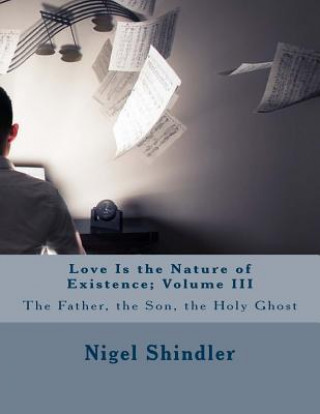 Kniha Love Is the Nature of Existence: Volume III: Trinity; The Father, the Son, the Holy Ghost Nigel Shindler