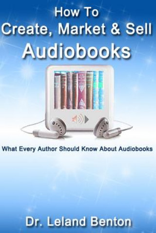 Książka How To Create, Market & Sell Audiobooks: What Every Author Should Know About Audiobook Leland Benton