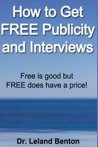 Kniha How to Get FREE Publicity and Interviews: Free is good but FREE does have a price! Dr Leland Benton