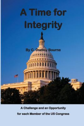 Carte A Time for Integrity: - The US Congress has become corrupt, with insider trading, extortion and misuse of campaign funds, setting earmarks, MR C Dudley Bourne