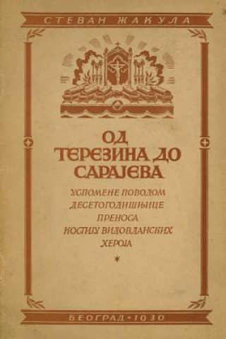 Книга Od Terezina Do Sarajeva: Uspomene Povodom Desetogodisnjece Prenosa Kostiju Vidovdanskih Junaka (Gavrilo Princip, Nedeljko Cabrinovic, Trifko Gr Stevan Zakula