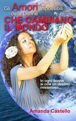 Kniha Gli Amori Impossibili delle Donne che Cambiano il Mondo: In ogni donna si cela un destino misterioso... Amanda Castello