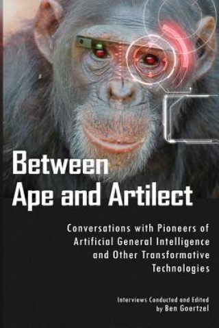 Βιβλίο Between Ape and Artilect: Conversations with Pioneers of Artificial General Intelligence and Other Transformative Technologies Ben Goertzel