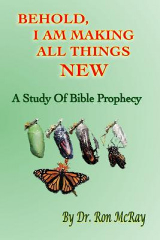 Kniha Behold, I Am Making All Things New: A Study Of Bible Prophecy Dr Ron McRay