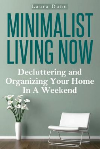 Book Minimalist Living Now: Decluttering And Organizing Your Home In A Weekend Laura Dunn