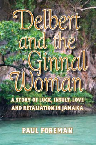 Kniha Delbert And The Ginnal Woman: A Story of Luck, Insult, Love and Retaliation in Jamaica Paul L Foreman