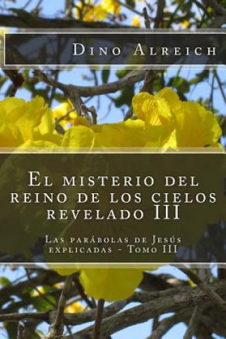 Kniha El misterio del reino de los cielos revelado III: Las parábolas de Jesús explicadas - Tomo III Dino Alreich