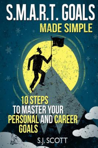 Kniha S.M.A.R.T. Goals Made Simple: 10 Steps to Master Your Personal and Career Goals S J Scott