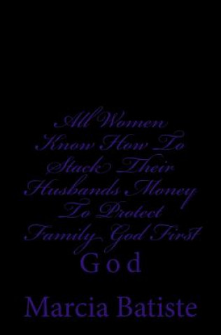 Kniha All Women Know How To Stack Their Husbands Money To Protect Family God First: God Marcia Batiste