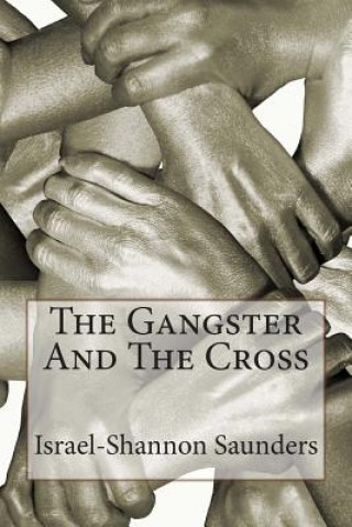 Carte The Gangster And The Cross: The Systems of Renewal, Faith, Truth and Peace Israel-Shannon Saunders