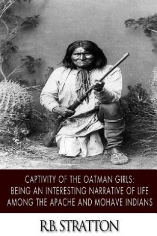 Kniha Captivity of the Oatman Girls: Being an Interesting Narrative of Life among the Apache and Mohave Indians R B Stratton