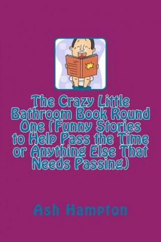 Kniha The Crazy Little Bathroom Book Round One (Funny Stories to Help Pass the Time or Anything Else That Needs Passing) Ash Hampton