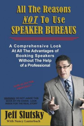 Könyv All The Reasons NOT To Use Speaker Bureaus: A Comprehensive Look At All The Advantages of Booking Speakers Without The Help of a Professional Jeff Slutsky