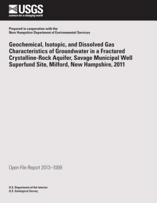 Könyv Geochemical, Isotopic, and Dissolved Gas Characteristics of Groundwater in a Fractured Crystalline-Rock Aquifer, Savage Municipal Well Superfund Site, U S Department of the Interior