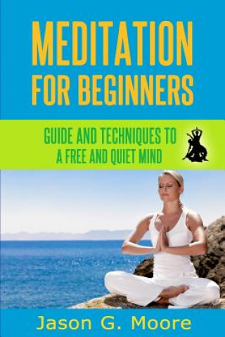 Kniha Meditation for Beginners: Guide and techniques to a free & quiet mind Jason G Moore