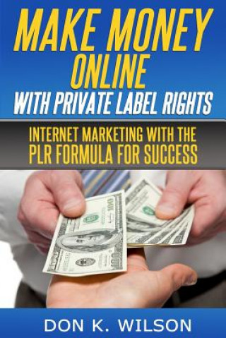 Knjiga Make Money Online with Private Label Rights: Internet Marketing with The PLR Formula For Success Don K Wilson