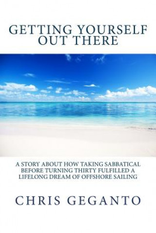 Carte Getting Yourself Out There: A Story About How Taking Sabbatical Before Turning Thirty Fulfilled A Lifelong Dream of Offshore Sailing Chris Geganto