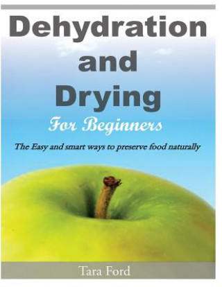 Kniha Dehydration and Drying for Beginners: The Easy and smart ways to preserve food naturally Tara Ford