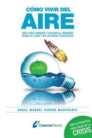 Kniha Cómo vivir del aire: Guía para conocer el poderoso mundo del ozono y utilizar sus soluciones tecnológicas Angel Manuel Sereno Marchante