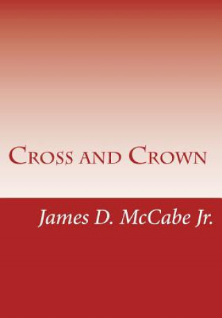 Kniha Cross and Crown: Sufferings and Triumphs of Heroic Men and Women Who Were Persecuted for True Religion of Jesus Christ MR James D McCabe Jr