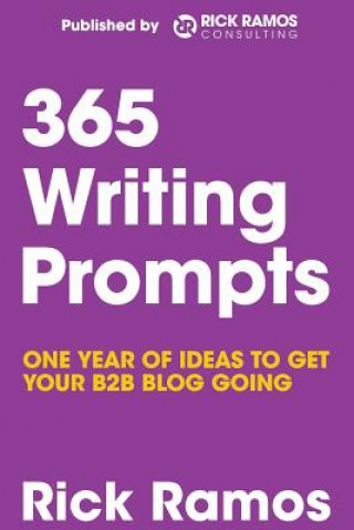 Kniha 365 Writing Prompts: One Year Of Ideas To Get Your B2B Blog Going MR Rick Ramos